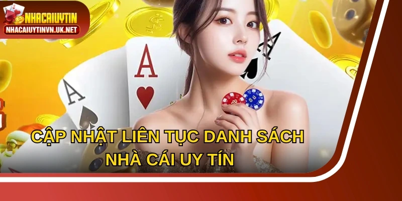 Cập nhật liên tục danh sách nhà cái uy tín, giúp người chơi dễ dàng lựa chọn