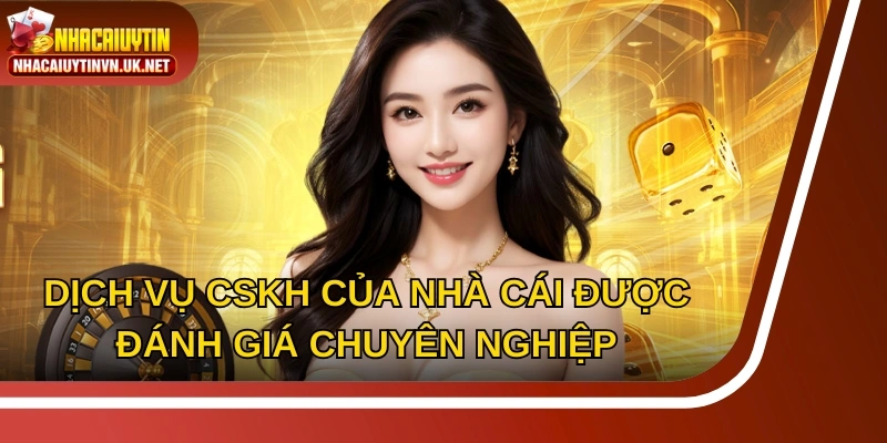Dịch vụ CSKH của nhà cái được đánh giá chuyên nghiệp, nhanh chóng