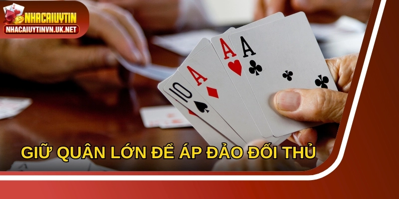 Giữ quân lớn để áp đảo đối thủ cuối ván tiến lên miền Nam